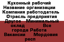 Кухонный рабочий › Название организации ­ Компания-работодатель › Отрасль предприятия ­ Другое › Минимальный оклад ­ 8 000 - Все города Работа » Вакансии   . Мордовия респ.